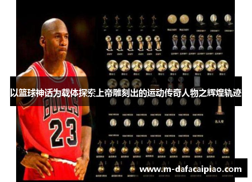 以篮球神话为载体探索上帝雕刻出的运动传奇人物之辉煌轨迹