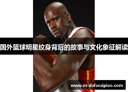国外篮球明星纹身背后的故事与文化象征解读