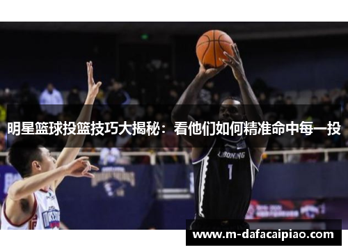 明星篮球投篮技巧大揭秘：看他们如何精准命中每一投