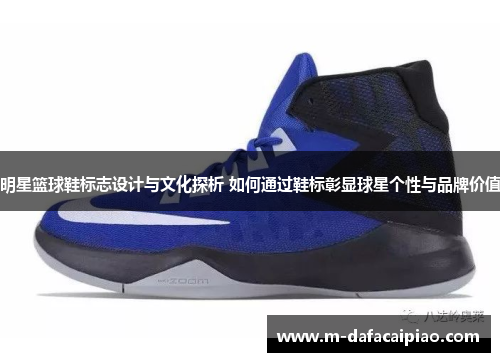 明星篮球鞋标志设计与文化探析 如何通过鞋标彰显球星个性与品牌价值