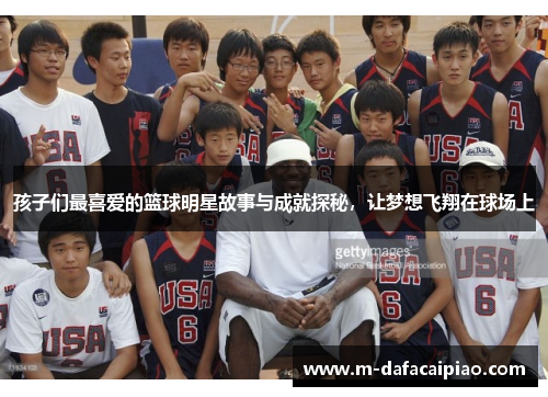孩子们最喜爱的篮球明星故事与成就探秘，让梦想飞翔在球场上