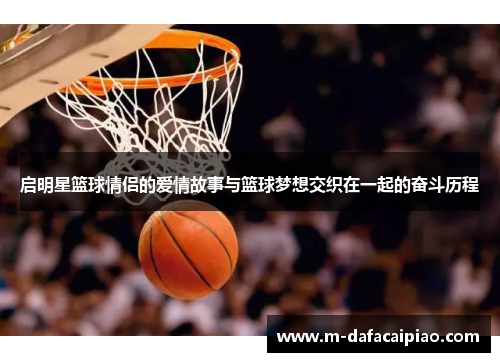 启明星篮球情侣的爱情故事与篮球梦想交织在一起的奋斗历程
