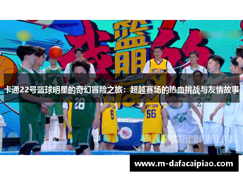 卡通22号篮球明星的奇幻冒险之旅：超越赛场的热血挑战与友情故事