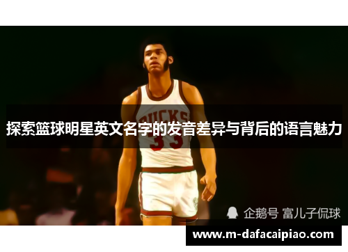 探索篮球明星英文名字的发音差异与背后的语言魅力
