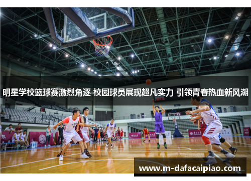 明星学校篮球赛激烈角逐 校园球员展现超凡实力 引领青春热血新风潮