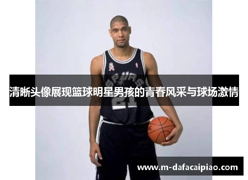 清晰头像展现篮球明星男孩的青春风采与球场激情