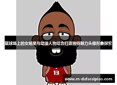 篮球场上的女明星与动漫人物结合打造独特魅力头像形象探索