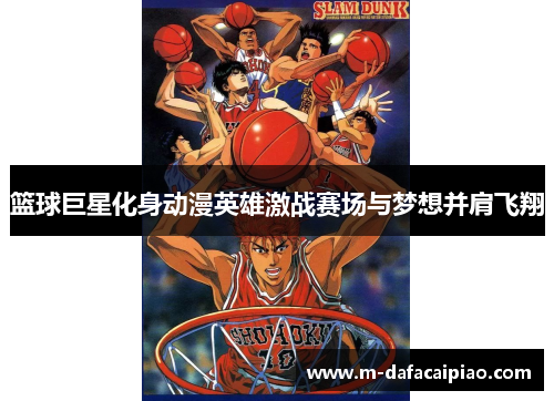 篮球巨星化身动漫英雄激战赛场与梦想并肩飞翔