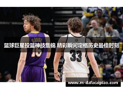 篮球巨星投篮神技集锦 精彩瞬间定格历史最佳时刻