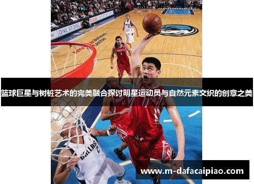 篮球巨星与树桩艺术的完美融合探讨明星运动员与自然元素交织的创意之美