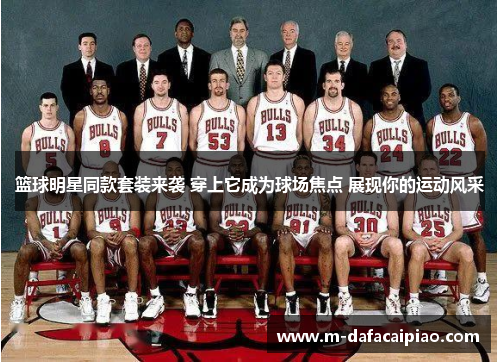 篮球明星同款套装来袭 穿上它成为球场焦点 展现你的运动风采