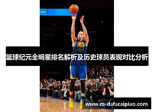 篮球纪元全明星排名解析及历史球员表现对比分析