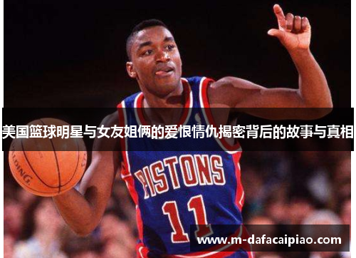 美国篮球明星与女友姐俩的爱恨情仇揭密背后的故事与真相