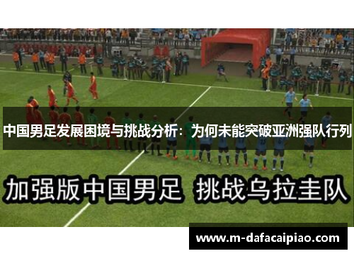 中国男足发展困境与挑战分析：为何未能突破亚洲强队行列