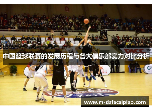 中国篮球联赛的发展历程与各大俱乐部实力对比分析