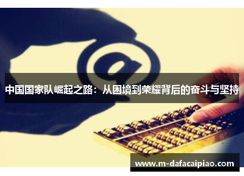 中国国家队崛起之路：从困境到荣耀背后的奋斗与坚持