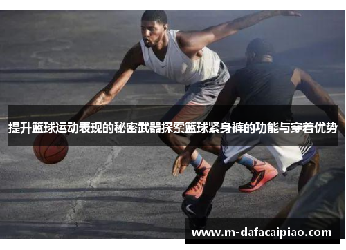 提升篮球运动表现的秘密武器探索篮球紧身裤的功能与穿着优势