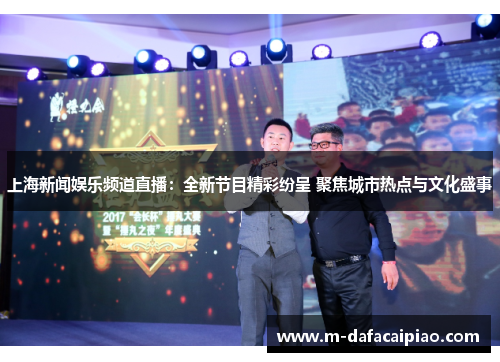 上海新闻娱乐频道直播：全新节目精彩纷呈 聚焦城市热点与文化盛事