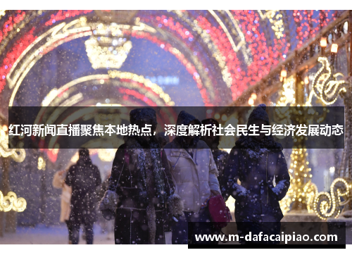红河新闻直播聚焦本地热点，深度解析社会民生与经济发展动态